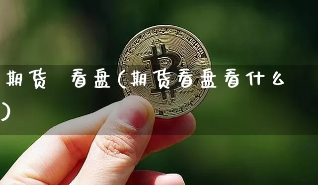 期货  看盘(期货看盘看什么)_https://www.hbxfywj.com_股票知识_第1张