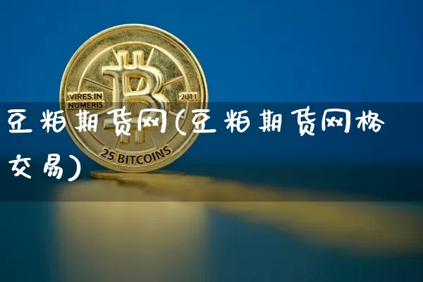 豆粕期货网(豆粕期货网格交易)_https://www.hbxfywj.com_期货知识_第1张