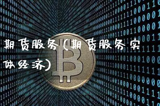 期货服务(期货服务实体经济)_https://www.hbxfywj.com_股票知识_第1张