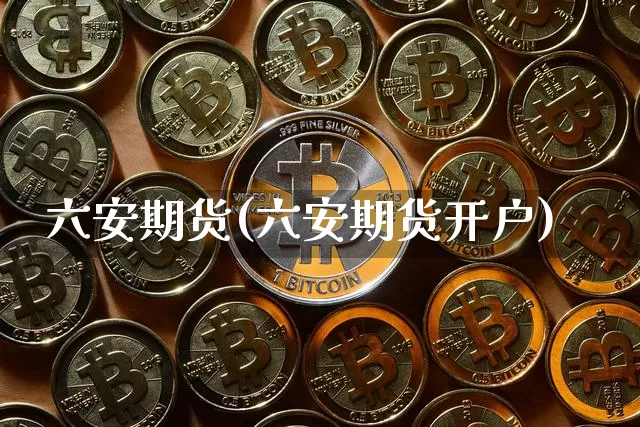 六安期货(六安期货开户)_https://www.hbxfywj.com_证券知识_第1张