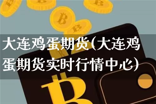 大连鸡蛋期货(大连鸡蛋期货实时行情中心)_https://www.hbxfywj.com_证券知识_第1张