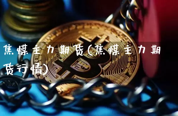 焦煤主力期货(焦煤主力期货行情)_https://www.hbxfywj.com_证券知识_第1张
