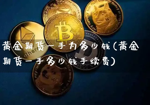黄金期货一手为多少钱(黄金期货一手多少钱手续费)_https://www.hbxfywj.com_股票知识_第1张
