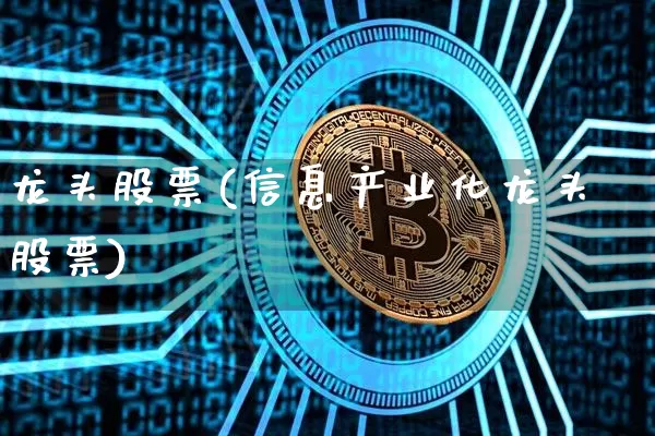龙头股票(信息产业化龙头股票)_https://www.hbxfywj.com_期货知识_第1张