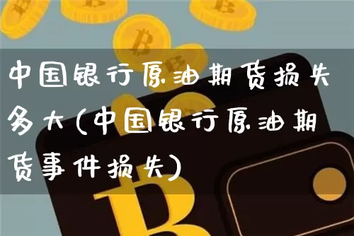 中国银行原油期货损失多大(中国银行原油期货事件损失)_https://www.hbxfywj.com_基金知识_第1张