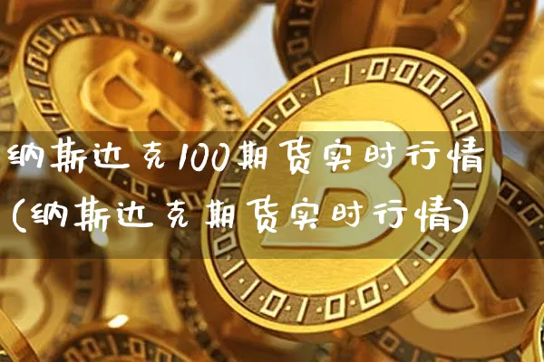 纳斯达克100期货实时行情(纳斯达克期货实时行情)_https://www.hbxfywj.com_基金知识_第1张