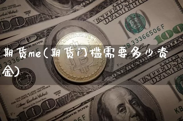 期货me(期货门槛需要多少资金)_https://www.hbxfywj.com_股票知识_第1张