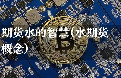 期货水的智慧(水期货概念)_https://www.hbxfywj.com_证券知识_第1张