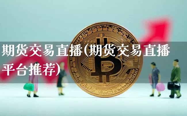 期货交易直播(期货交易直播平台推荐)_https://www.hbxfywj.com_基金知识_第1张