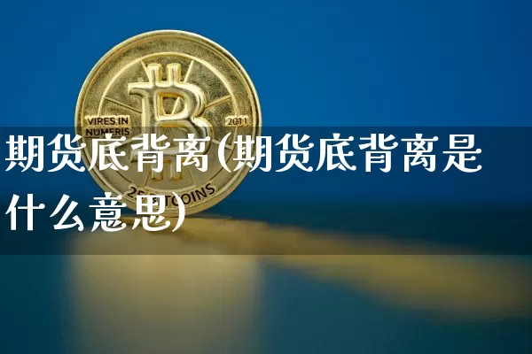 期货底背离(期货底背离是什么意思)_https://www.hbxfywj.com_期货知识_第1张