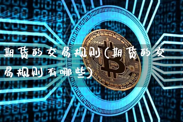 期货的交易规则(期货的交易规则有哪些)_https://www.hbxfywj.com_证券知识_第1张