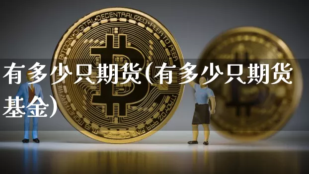 有多少只期货(有多少只期货基金)_https://www.hbxfywj.com_期货知识_第1张