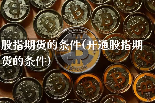 股指期货的条件(开通股指期货的条件)_https://www.hbxfywj.com_期货知识_第1张
