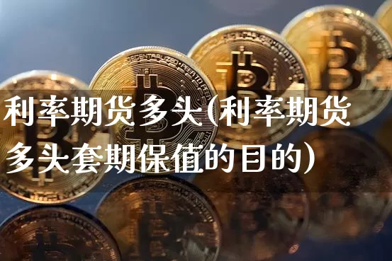 利率期货多头(利率期货多头套期保值的目的)_https://www.hbxfywj.com_期货知识_第1张
