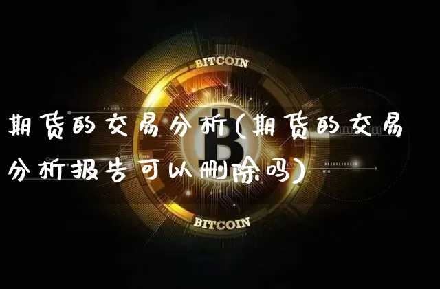 期货的交易分析(期货的交易分析报告可以删除吗)_https://www.hbxfywj.com_期货知识_第1张
