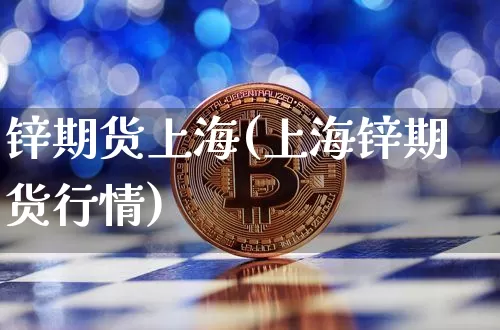 锌期货上海(上海锌期货行情)_https://www.hbxfywj.com_期货知识_第1张