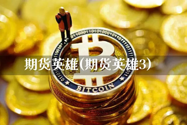 期货英雄(期货英雄3)_https://www.hbxfywj.com_股票知识_第1张