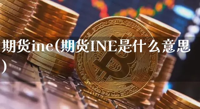 期货ine(期货INE是什么意思)_https://www.hbxfywj.com_证券知识_第1张