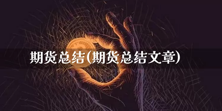 期货总结(期货总结文章)_https://www.hbxfywj.com_股票知识_第1张