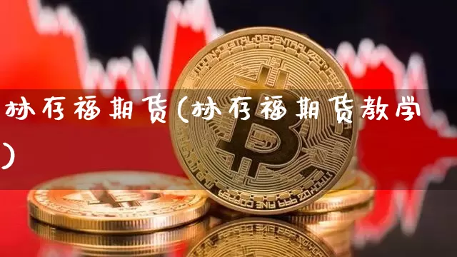 林存福期货(林存福期货教学)_https://www.hbxfywj.com_期货知识_第1张