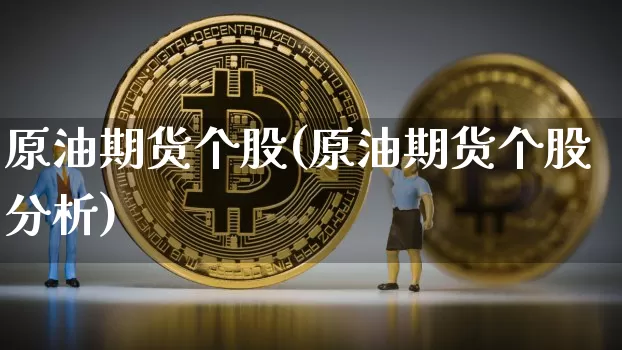 原油期货个股(原油期货个股分析)_https://www.hbxfywj.com_基金知识_第1张
