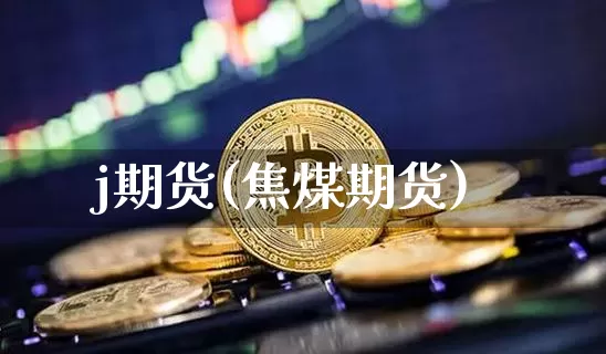 j期货(焦煤期货)_https://www.hbxfywj.com_期货知识_第1张