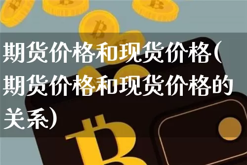 期货价格和现货价格(期货价格和现货价格的关系)_https://www.hbxfywj.com_期货知识_第1张
