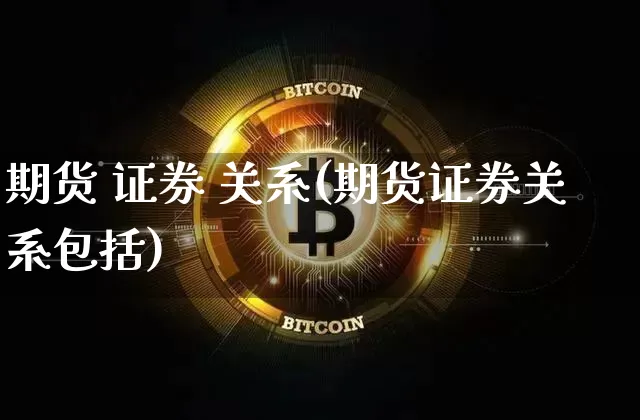 期货 证券 关系(期货证券关系包括)_https://www.hbxfywj.com_基金知识_第1张