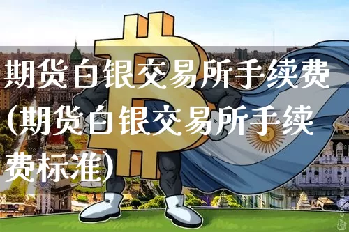 期货白银交易所手续费(期货白银交易所手续费标准)_https://www.hbxfywj.com_期货知识_第1张