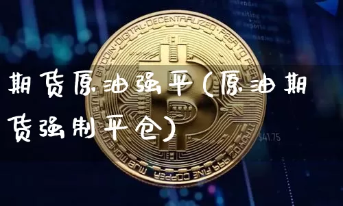 期货原油强平(原油期货强制平仓)_https://www.hbxfywj.com_股票知识_第1张