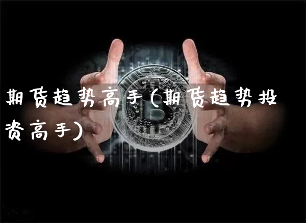 期货趋势高手(期货趋势投资高手)_https://www.hbxfywj.com_证券知识_第1张