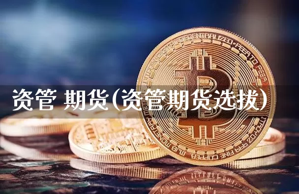 资管 期货(资管期货选拔)_https://www.hbxfywj.com_证券知识_第1张