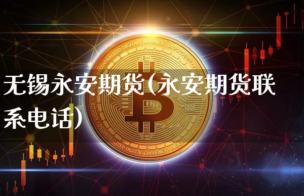 无锡永安期货(永安期货联系电话)_https://www.hbxfywj.com_股票知识_第1张