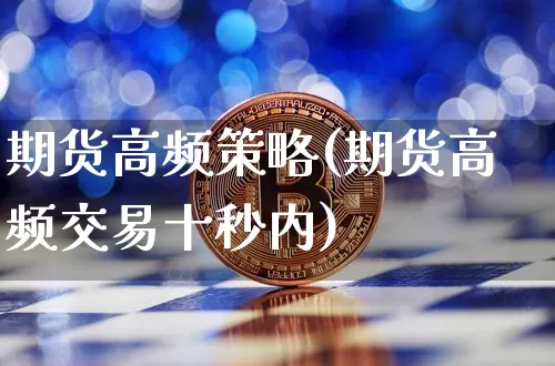 期货高频策略(期货高频交易十秒内)_https://www.hbxfywj.com_基金知识_第1张