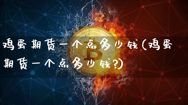 鸡蛋期货一个点多少钱(鸡蛋期货一个点多少钱?)_https://www.hbxfywj.com_证券知识_第1张