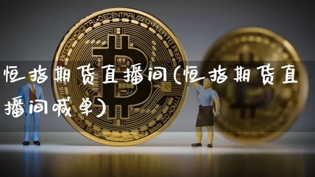 恒指期货直播间(恒指期货直播间喊单)_https://www.hbxfywj.com_基金知识_第1张