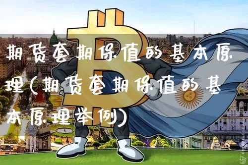 期货套期保值的基本原理(期货套期保值的基本原理举例)_https://www.hbxfywj.com_期货知识_第1张