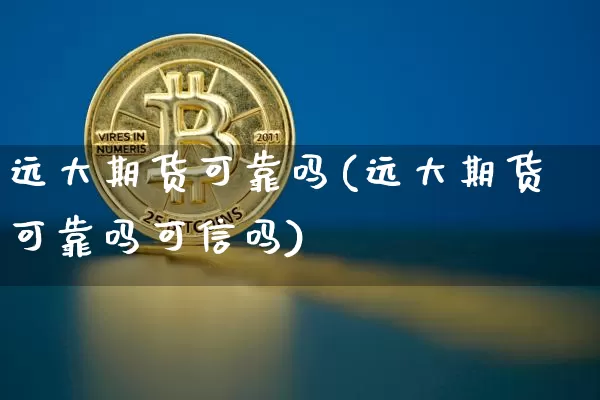 远大期货可靠吗(远大期货可靠吗可信吗)_https://www.hbxfywj.com_期货知识_第1张