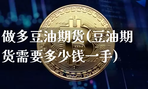 做多豆油期货(豆油期货需要多少钱一手)_https://www.hbxfywj.com_基金知识_第1张
