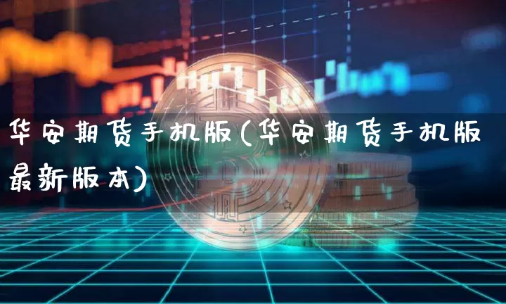 华安期货手机版(华安期货手机版最新版本)_https://www.hbxfywj.com_基金知识_第1张