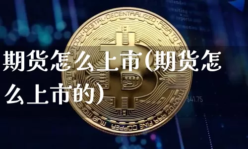 期货怎么上市(期货怎么上市的)_https://www.hbxfywj.com_基金知识_第1张