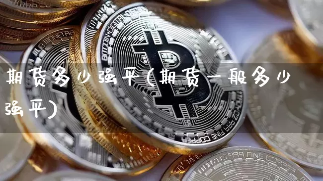 期货多少强平(期货一般多少强平)_https://www.hbxfywj.com_基金知识_第1张