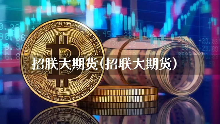 招朕大期货(招联大期货)_https://www.hbxfywj.com_证券知识_第1张