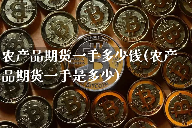 农产品期货一手多少钱(农产品期货一手是多少)_https://www.hbxfywj.com_期货知识_第1张