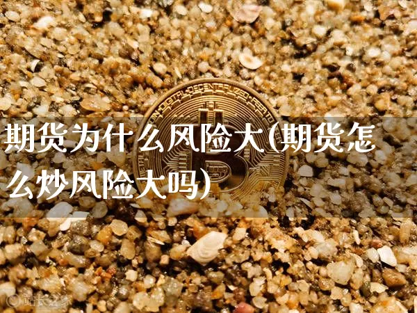期货为什么风险大(期货怎么炒风险大吗)_https://www.hbxfywj.com_证券知识_第1张