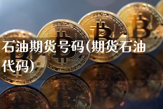石油期货号码(期货石油代码)_https://www.hbxfywj.com_证券知识_第1张