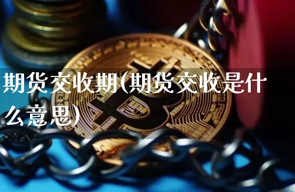 期货交收期(期货交收是什么意思)_https://www.hbxfywj.com_证券知识_第1张
