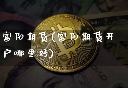 富阳期货(富阳期货开户哪里好)_https://www.hbxfywj.com_期货知识_第1张