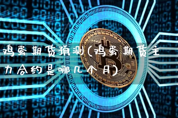 鸡蛋期货预测(鸡蛋期货主力合约是哪几个月)_https://www.hbxfywj.com_股票知识_第1张