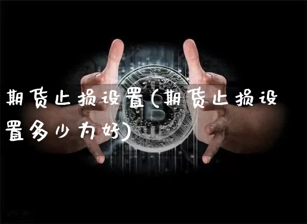期货止损设置(期货止损设置多少为好)_https://www.hbxfywj.com_证券知识_第1张